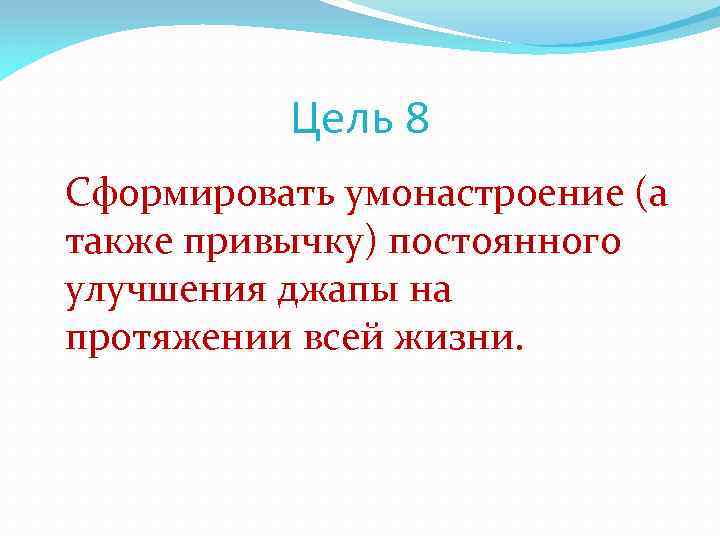 Цель 8 Сформировать умонастроение (а также привычку) постоянного улучшения джапы на протяжении всей жизни.