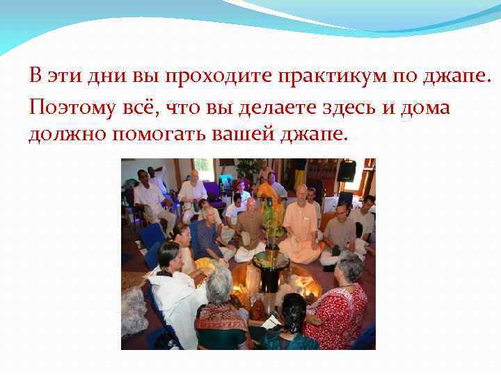 В эти дни вы проходите практикум по джапе. Поэтому всё, что вы делаете здесь