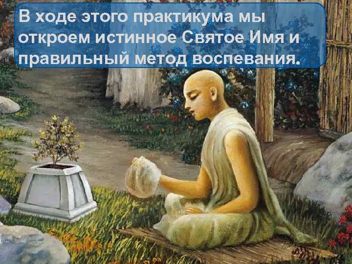 В ходе этого практикума мы откроем истинное Святое Имя и правильный метод воспевания. 