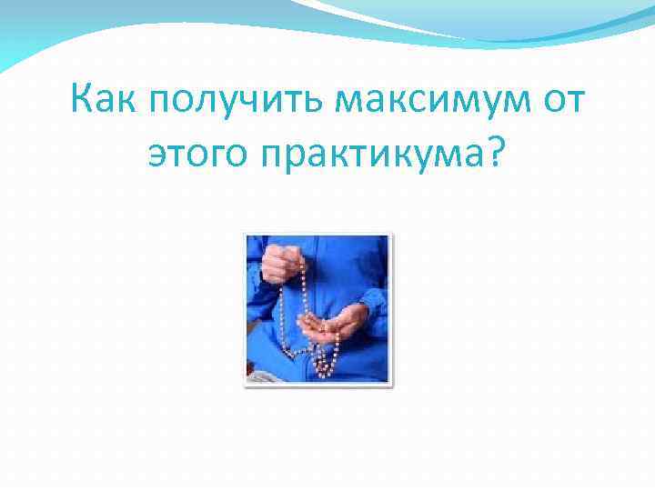 Как получить максимум от этого практикума? 