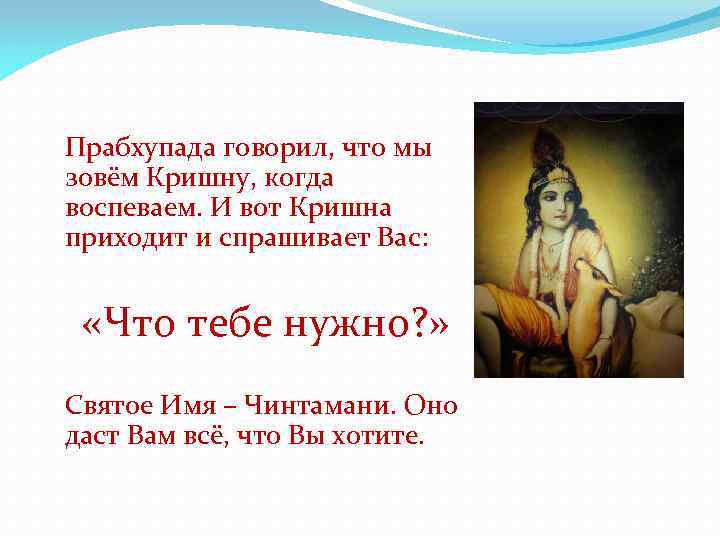 Прабхупада говорил, что мы зовём Кришну, когда воспеваем. И вот Кришна приходит и спрашивает