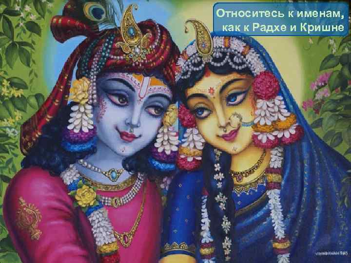 Относитесь к именам, как к Радхе и Кришне . 