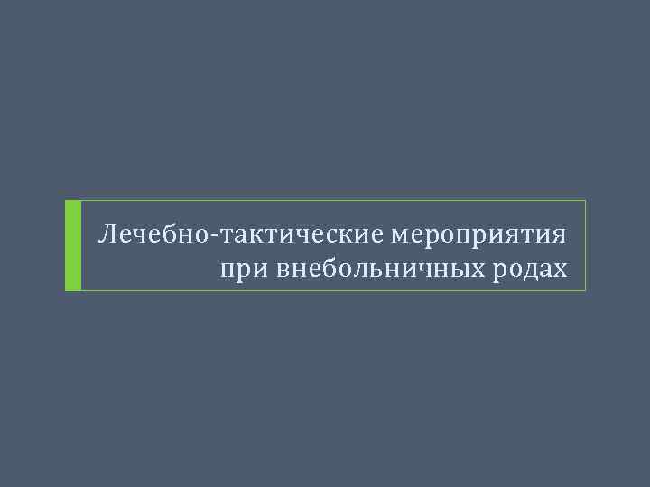 Лечебно-тактические мероприятия при внебольничных родах 