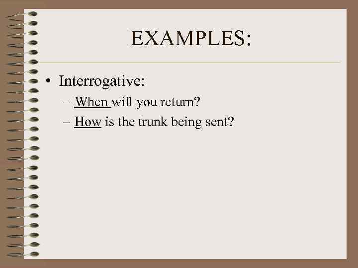 EXAMPLES: • Interrogative: – When will you return? – How is the trunk being