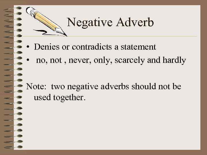 Negative Adverb • Denies or contradicts a statement • no, not , never, only,