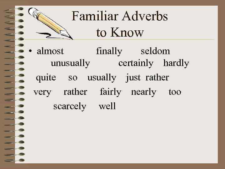Familiar Adverbs to Know • almost finally seldom unusually certainly hardly quite so usually