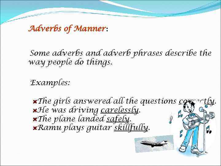 Adverbs of Manner: Some adverbs and adverb phrases describe the way people do things.