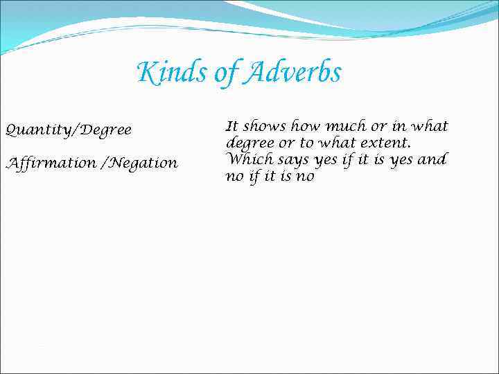 Kinds of Adverbs Quantity/Degree Affirmation /Negation It shows how much or in what degree