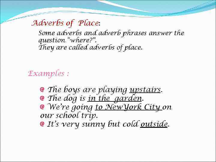 Adverbs of Place: Some adverbs and adverb phrases answer the question “where? ”. They