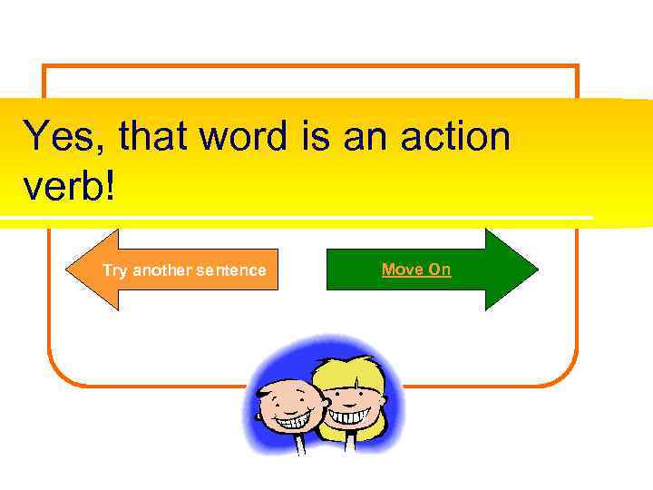 Yes, that word is an action verb! Try another sentence Move On 