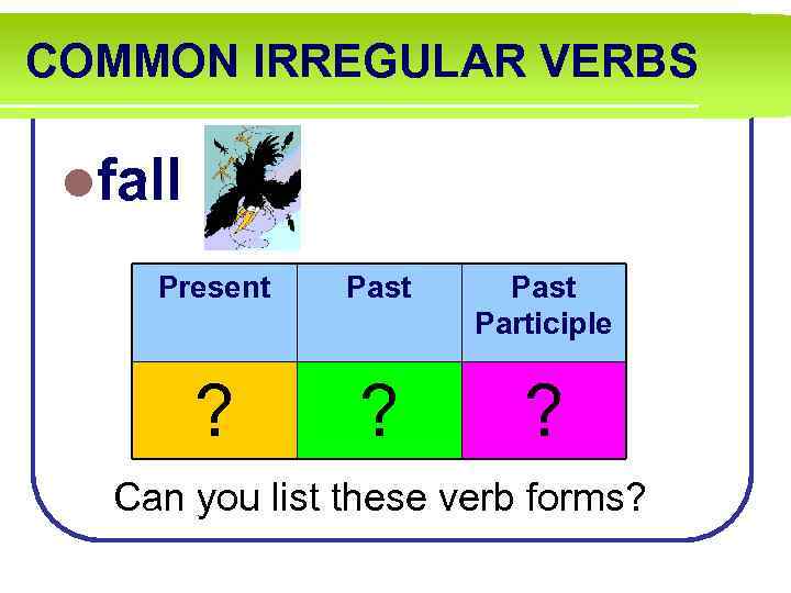 COMMON IRREGULAR VERBS lfall Present Past Participle ? ? ? Can you list these
