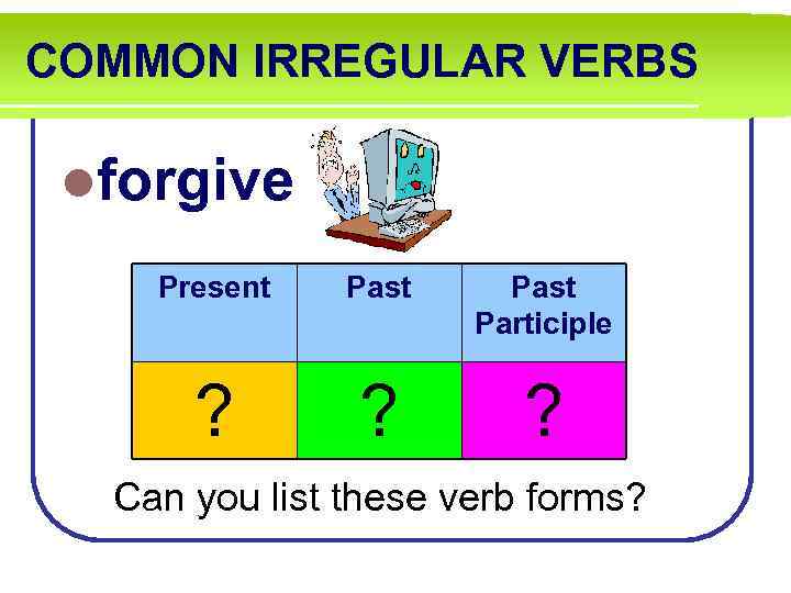 COMMON IRREGULAR VERBS lforgive Present Past Participle ? ? ? Can you list these