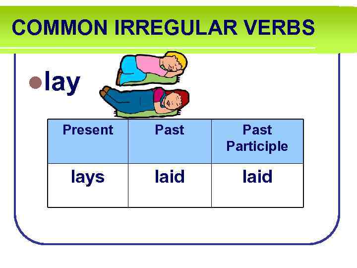 COMMON IRREGULAR VERBS llay Present Past Participle lays laid 
