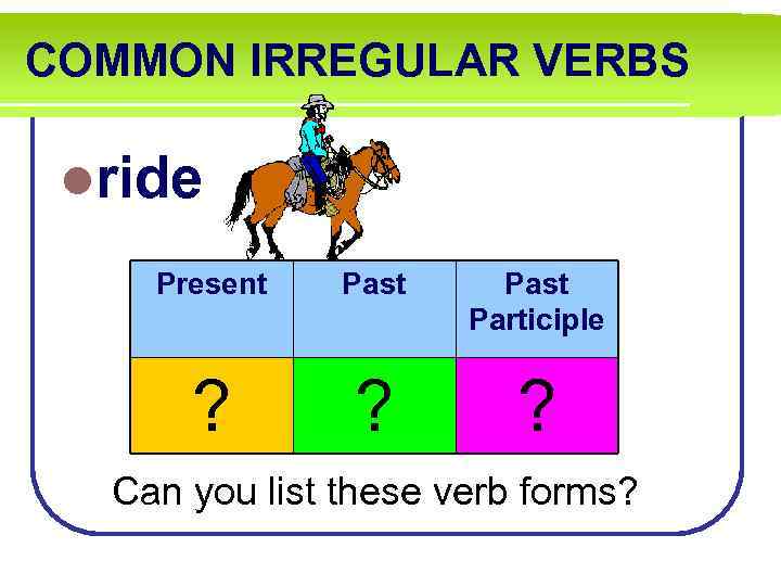 COMMON IRREGULAR VERBS lride Present Past Participle ? ? ? Can you list these