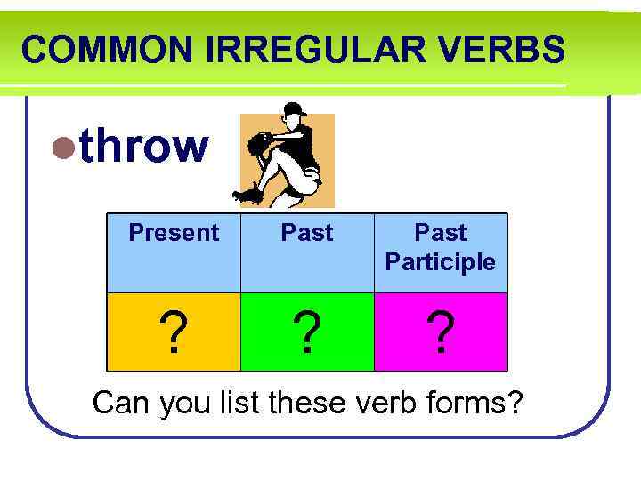 COMMON IRREGULAR VERBS lthrow Present Past Participle ? ? ? Can you list these