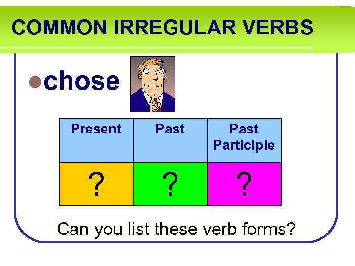 COMMON IRREGULAR VERBS lchose Present Past Participle ? ? ? Can you list these