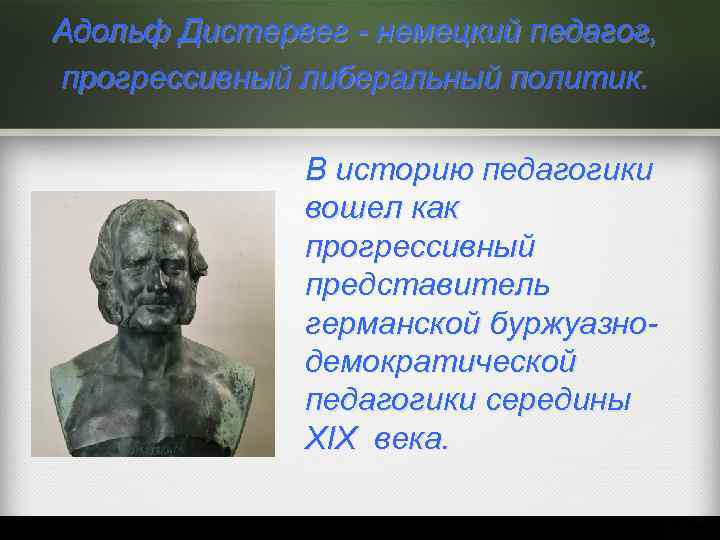 Адольф Дистервег - немецкий педагог, прогрессивный либеральный политик. В историю педагогики вошел как прогрессивный