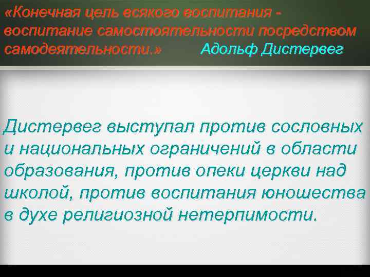  «Конечная цель всякого воспитания - воспитание самостоятельности посредством самодеятельности. » Адольф Дистервег Дистервег