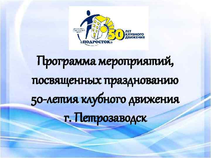 Программа мероприятий, посвященных празднованию 50 -летия клубного движения г. Петрозаводск 