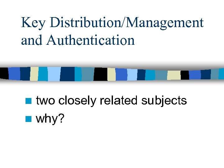 Key Distribution/Management and Authentication two closely related subjects n why? n 