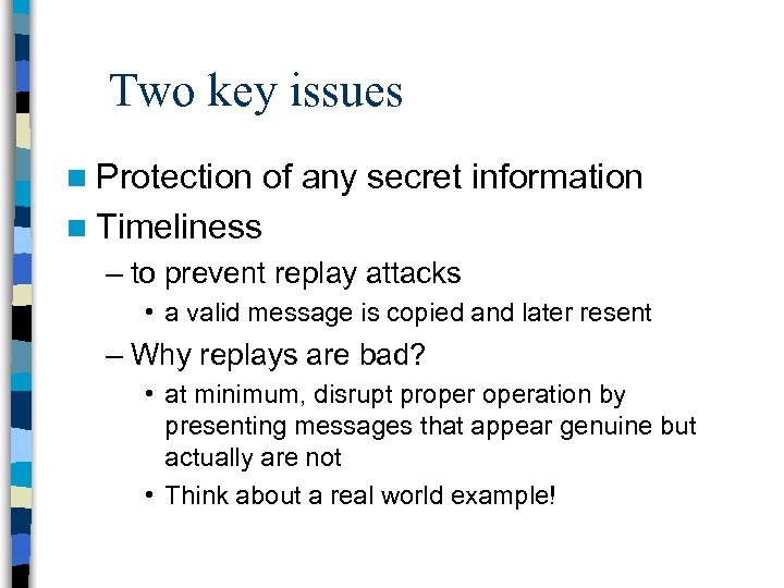 Two key issues n Protection of any secret information n Timeliness – to prevent