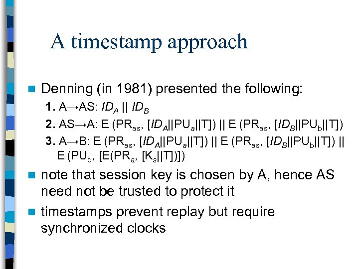 A timestamp approach n Denning (in 1981) presented the following: 1. A→AS: IDA ||