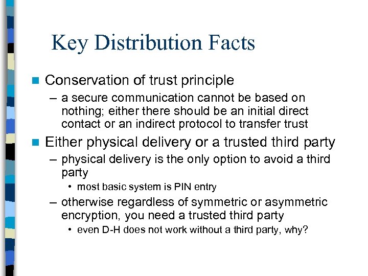 Key Distribution Facts n Conservation of trust principle – a secure communication cannot be