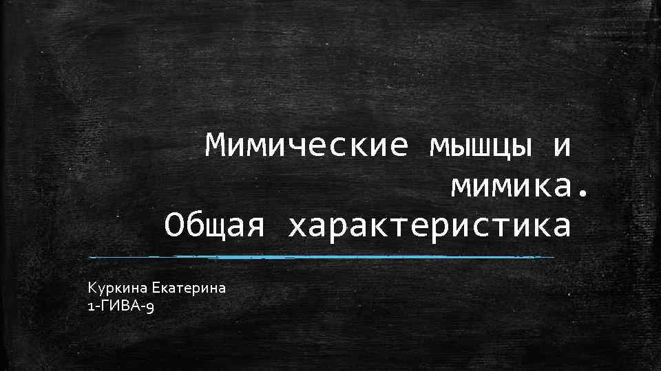 Мимические мышцы и мимика. Общая характеристика Куркина Екатерина 1 -ГИВА-9 