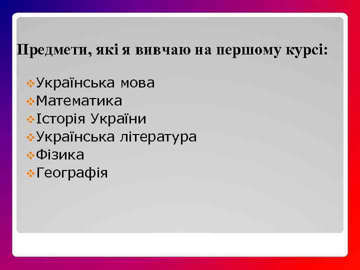 Предмети, які я вивчаю на першому курсі: v. Українська мова v. Математика vІсторія України