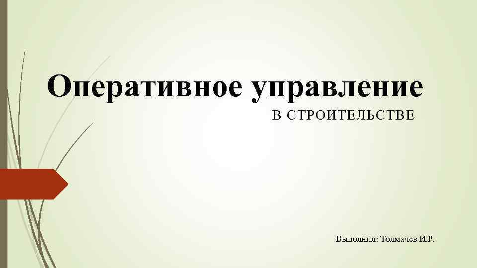 Оперативное управление В СТРОИТЕЛЬСТВЕ Выполнил: Толмачев И. Р. 