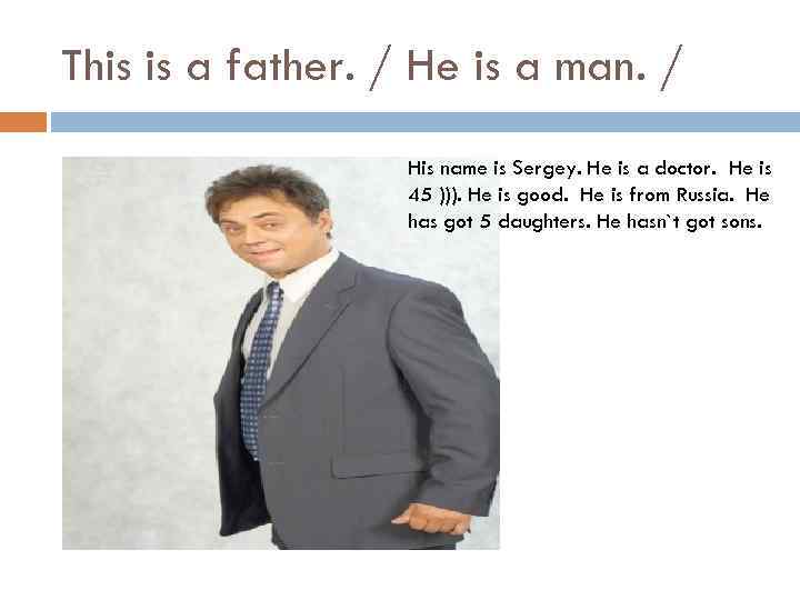 This is a father. / He is a man. / His name is Sergey.