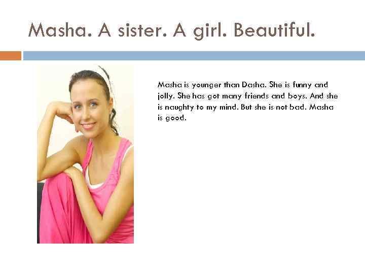 Masha. A sister. A girl. Beautiful. Masha is younger than Dasha. She is funny