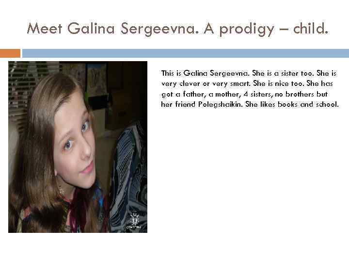 Meet Galina Sergeevna. A prodigy – child. This is Galina Sergeevna. She is a