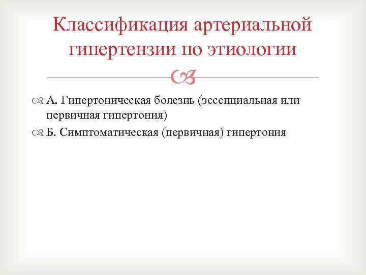 Классификация артериальной гипертензии по этиологии А. Гипертоническая болезнь (эссенциальная или первичная гипертония) Б. Симптоматическая