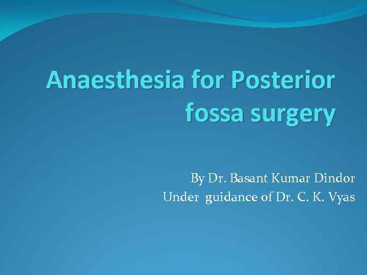 Anaesthesia for Posterior fossa surgery By Dr. Basant Kumar Dindor Under guidance of Dr.