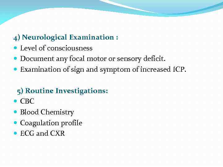 4) Neurological Examination : Level of consciousness Document any focal motor or sensory deficit.