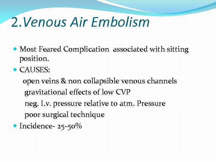 2. Venous Air Embolism Most Feared Complication associated with sitting position. CAUSES: open veins