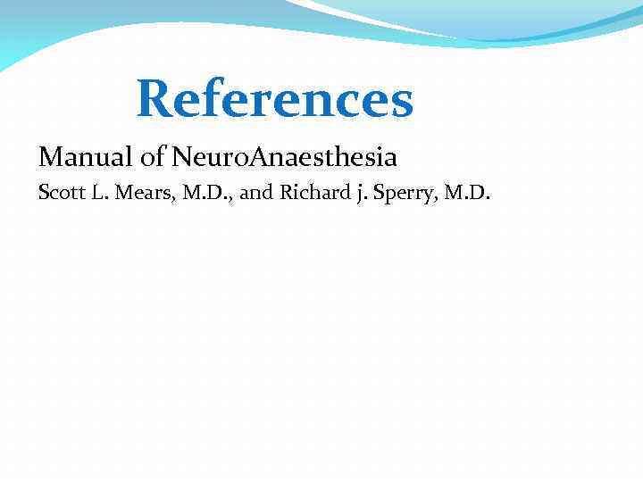 References Manual of Neuro. Anaesthesia Scott L. Mears, M. D. , and Richard j.