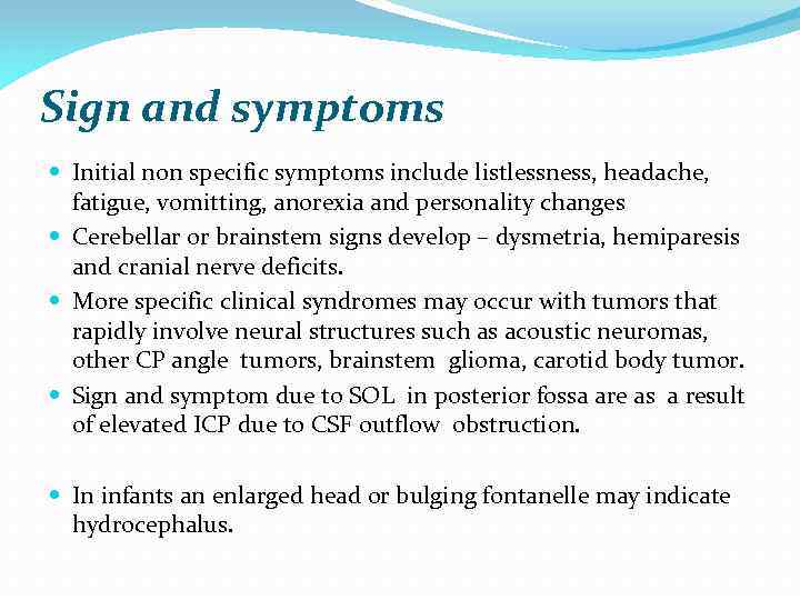 Sign and symptoms Initial non specific symptoms include listlessness, headache, fatigue, vomitting, anorexia and