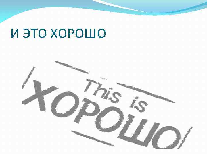 И ЭТО ХОРОШО 