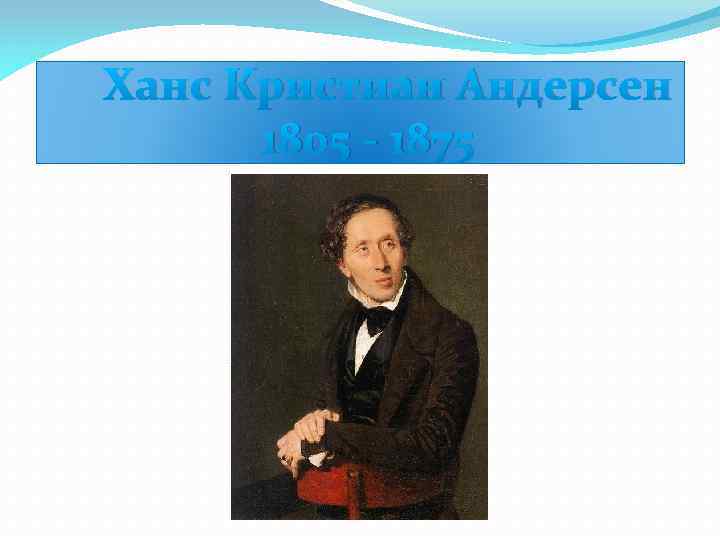  Ханс Кристиан Андерсен 1805 - 1875 