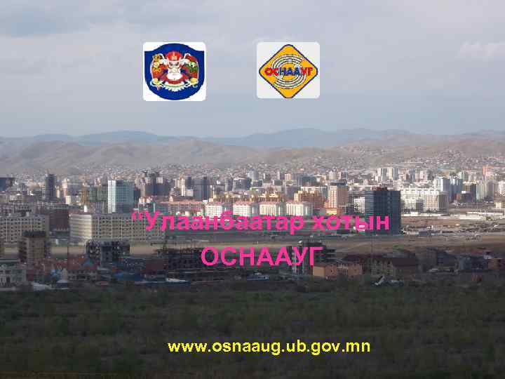 “Улаанбаатар хотын ОСНААУГ www. osnaaug. ub. gov. mn 