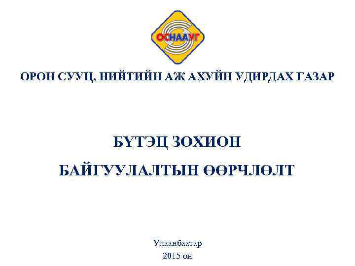 OРОН СУУЦ, НИЙТИЙН АЖ АХУЙН УДИРДАХ ГАЗАР БҮТЭЦ ЗОХИОН БАЙГУУЛАЛТЫН ӨӨРЧЛӨЛТ Улаанбаатар 2015 он