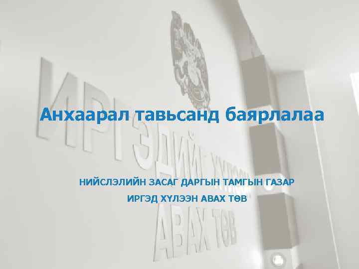 Анхаарал тавьсанд баярлалаа НИЙСЛЭЛИЙН ЗАСАГ ДАРГЫН ТАМГЫН ГАЗАР ИРГЭД ХҮЛЭЭН АВАХ ТӨВ 