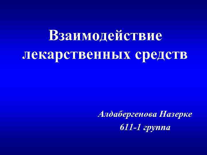 Взаимодействие лекарственных средств Алдабергенова Назерке 611 -1 группа 