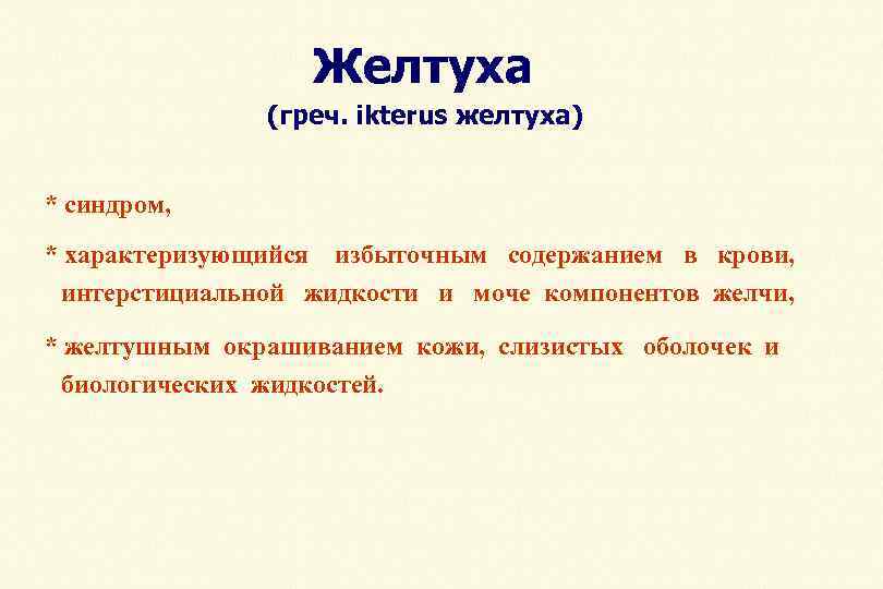 Желтуха (греч. ikterus желтуха) * синдром, * характеризующийся избыточным содержанием в крови, интерстициальной жидкости