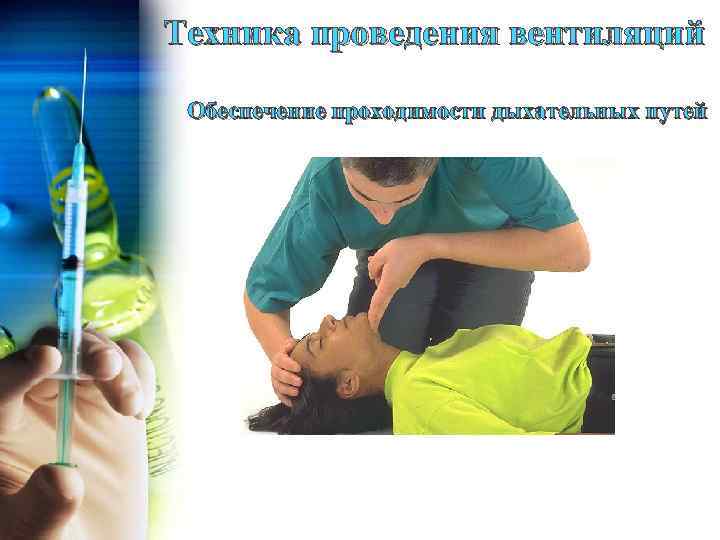 Техника проведения вентиляций Обеспечение проходимости дыхательных путей 