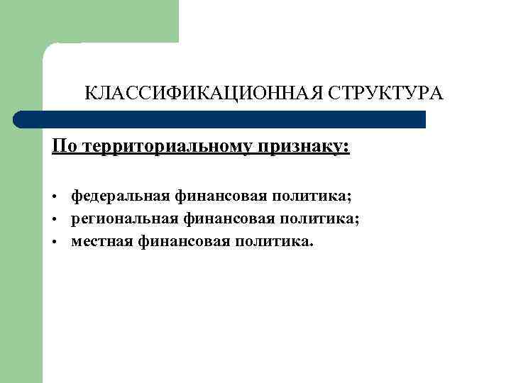 КЛАССИФИКАЦИОННАЯ СТРУКТУРА По территориальному признаку: • • • федеральная финансовая политика; региональная финансовая политика;