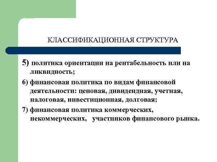 КЛАССИФИКАЦИОННАЯ СТРУКТУРА 5) политика ориентации на рентабельность или на ликвидность; 6) финансовая политика по