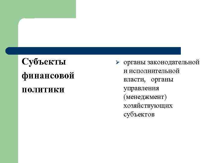 Субъекты финансовой политики Ø органы законодательной и исполнительной власти, органы управления (менеджмент) хозяйствующих субъектов